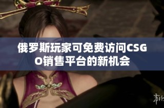 俄罗斯玩家可免费访问CSGO销售平台的新机会