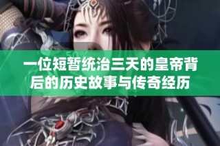 一位短暂统治三天的皇帝背后的历史故事与传奇经历