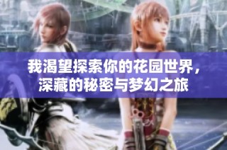 我渴望探索你的花园世界，深藏的秘密与梦幻之旅