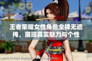 王者荣耀女性角色全裸无遮掩，展现真实魅力与个性