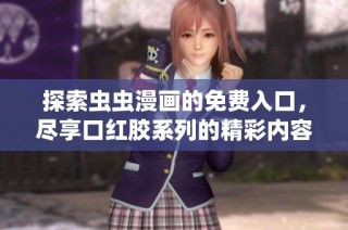 探索虫虫漫画的免费入口，尽享口红胶系列的精彩内容与弹窗体验