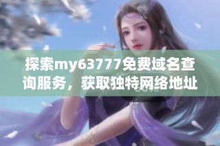 探索my63777免费域名查询服务，获取独特网络地址的机会