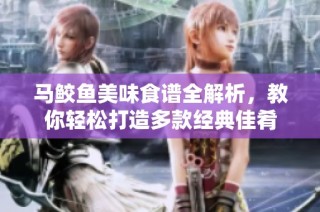 马鲛鱼美味食谱全解析，教你轻松打造多款经典佳肴