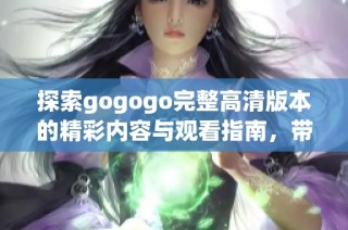 探索gogogo完整高清版本的精彩内容与观看指南，带您畅享影视盛宴