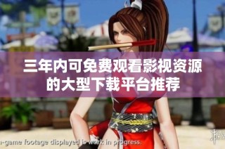 三年内可免费观看影视资源的大型下载平台推荐
