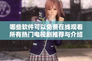 哪些软件可以免费在线观看所有热门电视剧推荐与介绍