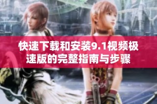 快速下载和安装9.1视频极速版的完整指南与步骤