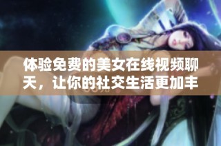 体验免费的美女在线视频聊天，让你的社交生活更加丰富多彩