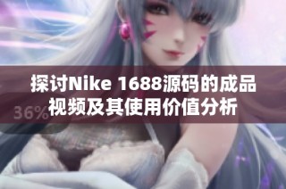 探讨Nike 1688源码的成品视频及其使用价值分析