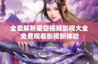 全面解析星空视频影视大全 免费观看影视新体验