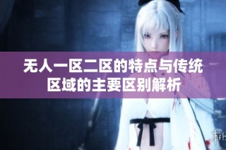 无人一区二区的特点与传统区域的主要区别解析