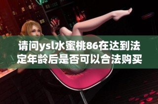 请问ysl水蜜桃86在达到法定年龄后是否可以合法购买和使用