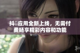 抖抈应用全新上线，无需付费畅享精彩内容和功能