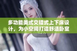多功能美式交错式上下床设计，为小空间打造舒适卧室