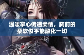 温暖掌心传递柔情，胸前的柔软似乎能融化一切