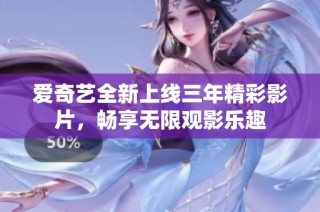 爱奇艺全新上线三年精彩影片，畅享无限观影乐趣