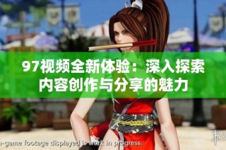 97视频全新体验：深入探索内容创作与分享的魅力
