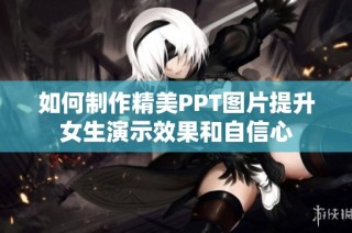 如何制作精美PPT图片提升女生演示效果和自信心