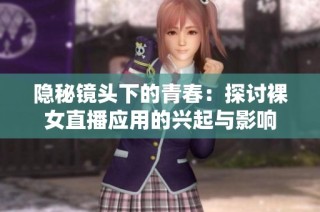 隐秘镜头下的青春：探讨裸女直播应用的兴起与影响