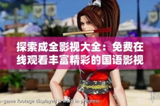 探索成全影视大全：免费在线观看丰富精彩的国语影视作品