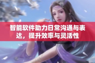 智能软件助力日常沟通与表达，提升效率与灵活性