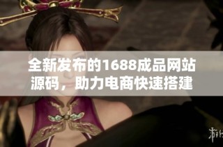 全新发布的1688成品网站源码，助力电商快速搭建