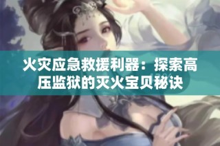 火灾应急救援利器：探索高压监狱的灭火宝贝秘诀