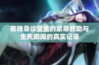 夜晚急诊室里的紧急救助与生死瞬间的真实记录