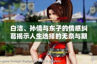白洁、孙倩与东子的情感纠葛揭示人生选择的无奈与期望