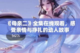 《母亲二》全集在线观看，感受亲情与挣扎的动人故事