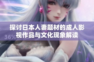 探讨日本人妻题材的成人影视作品与文化现象解读