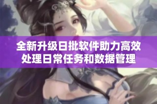 全新升级日批软件助力高效处理日常任务和数据管理