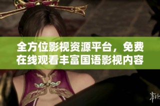 全方位影视资源平台，免费在线观看丰富国语影视内容