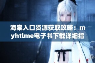 海棠入口资源获取攻略：myhtlme电子书下载详细指南