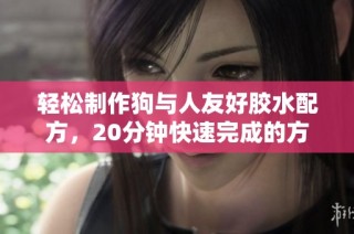 轻松制作狗与人友好胶水配方，20分钟快速完成的方法分享