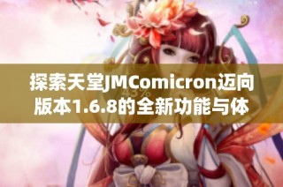 探索天堂JMComicron迈向版本1.6.8的全新功能与体验