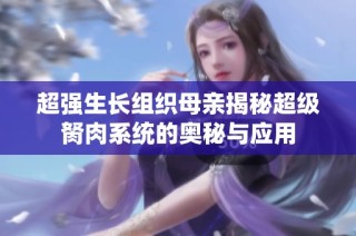超强生长组织母亲揭秘超级胬肉系统的奥秘与应用