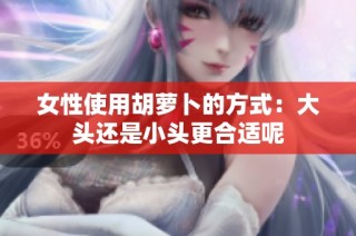 女性使用胡萝卜的方式：大头还是小头更合适呢