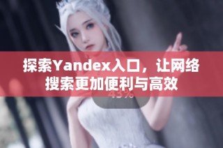 探索Yandex入口，让网络搜索更加便利与高效