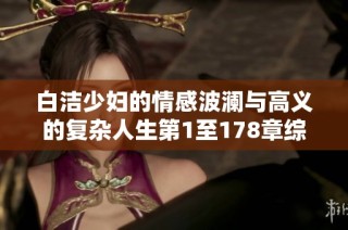 白洁少妇的情感波澜与高义的复杂人生第1至178章综述