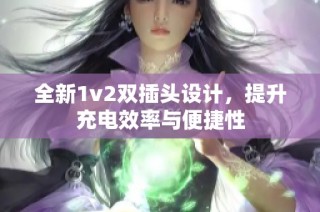 全新1v2双插头设计，提升充电效率与便捷性