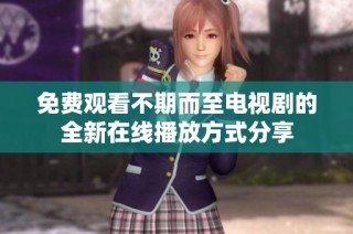 免费观看不期而至电视剧的全新在线播放方式分享