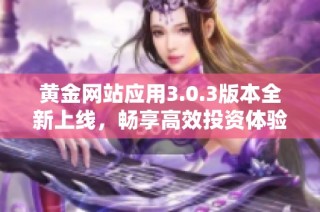 黄金网站应用3.0.3版本全新上线，畅享高效投资体验与便捷服务