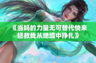 《当妈的力量无可替代快来拯救我从绝境中挣扎》