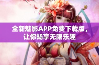 全新魅影APP免费下载版，让你畅享无限乐趣
