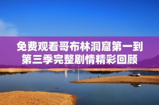 免费观看哥布林洞窟第一到第三季完整剧情精彩回顾