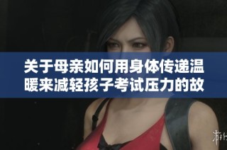 关于母亲如何用身体传递温暖来减轻孩子考试压力的故事