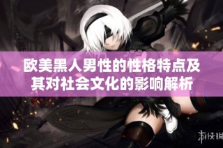 欧美黑人男性的性格特点及其对社会文化的影响解析