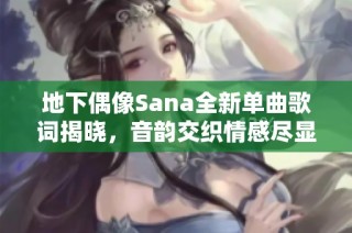 地下偶像Sana全新单曲歌词揭晓，音韵交织情感尽显