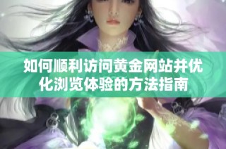 如何顺利访问黄金网站并优化浏览体验的方法指南